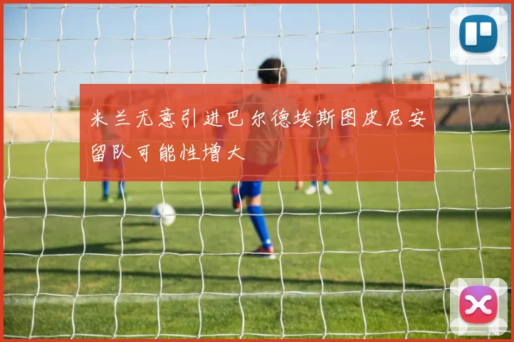 米兰无意引进巴尔德埃斯图皮尼安留队可能性增大