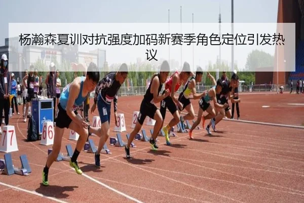 杨瀚森夏训对抗强度加码新赛季角色定位引发热议