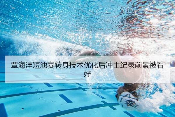 覃海洋短池赛转身技术优化后冲击纪录前景被看好
