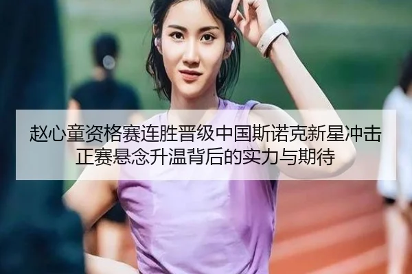 赵心童资格赛连胜晋级中国斯诺克新星冲击正赛悬念升温背后的实力与期待